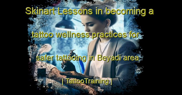 Skinart Lessons in becoming a tattoo wellness practices for safer tattooing in Beyadi area | TattooTraining | TattooClasses | SkinartTraining-Chad